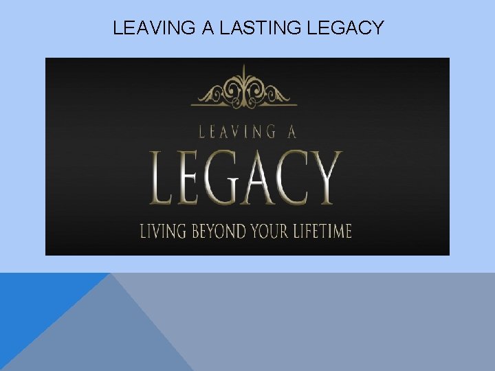 LEAVING A LASTING LEGACY 