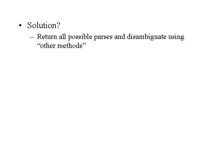  • Solution? – Return all possible parses and disambiguate using “other methods” 