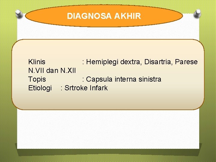 DIAGNOSA AKHIR Klinis : Hemiplegi dextra, Disartria, Parese N. VII dan N. XII Topis