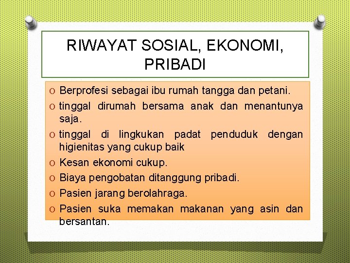 RIWAYAT SOSIAL, EKONOMI, PRIBADI O Berprofesi sebagai ibu rumah tangga dan petani. O tinggal