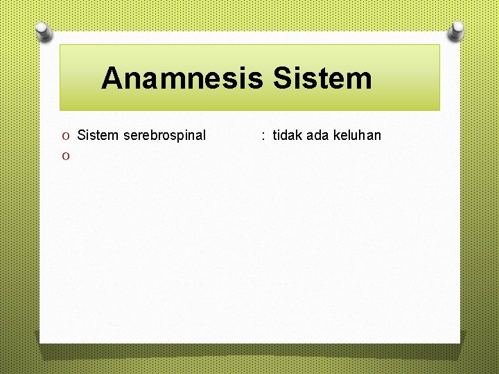 Anamnesis Sistem O Sistem serebrospinal O : tidak ada keluhan 