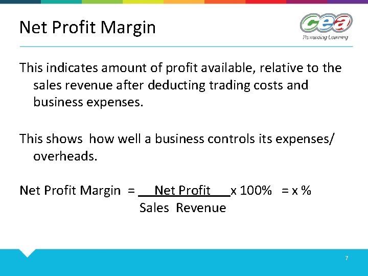 Net Profit Margin This indicates amount of profit available, relative to the sales revenue