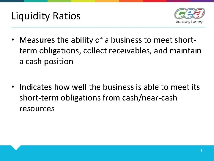 Liquidity Ratios • Measures the ability of a business to meet shortterm obligations, collect