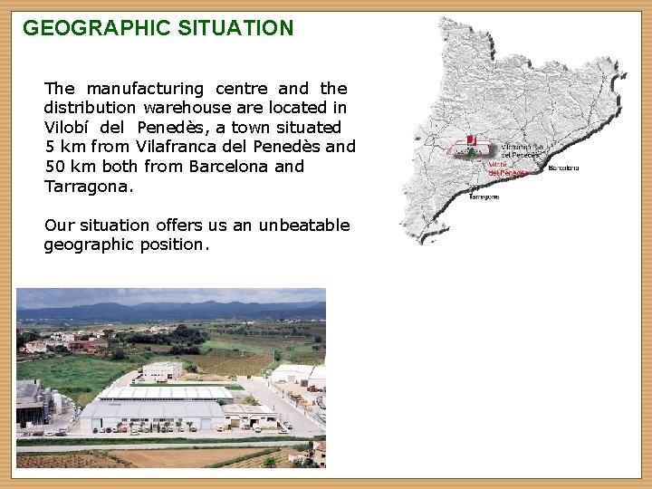 GEOGRAPHIC SITUATION The manufacturing centre and the distribution warehouse are located in Vilobí del