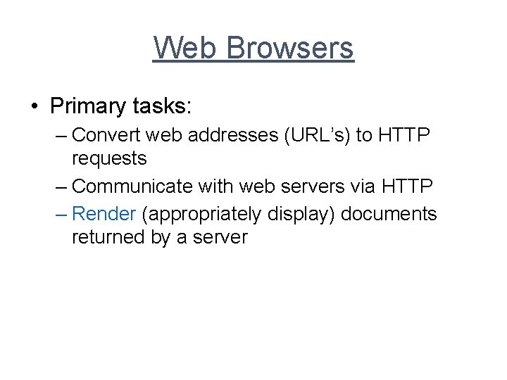 Web Browsers • Primary tasks: – Convert web addresses (URL’s) to HTTP requests –