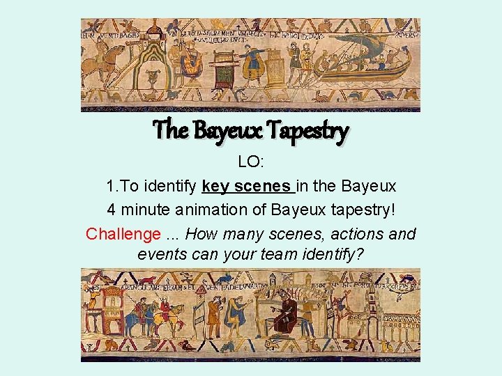 The Bayeux Tapestry LO: 1. To identify key scenes in the Bayeux 4 minute