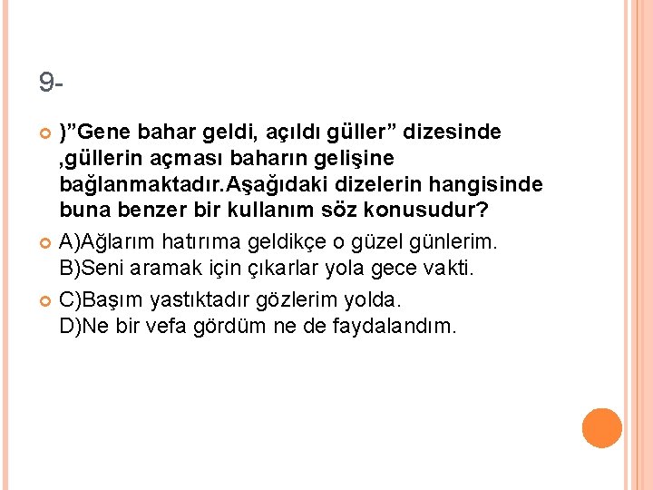 9)”Gene bahar geldi, açıldı güller” dizesinde , güllerin açması baharın gelişine bağlanmaktadır. Aşağıdaki dizelerin