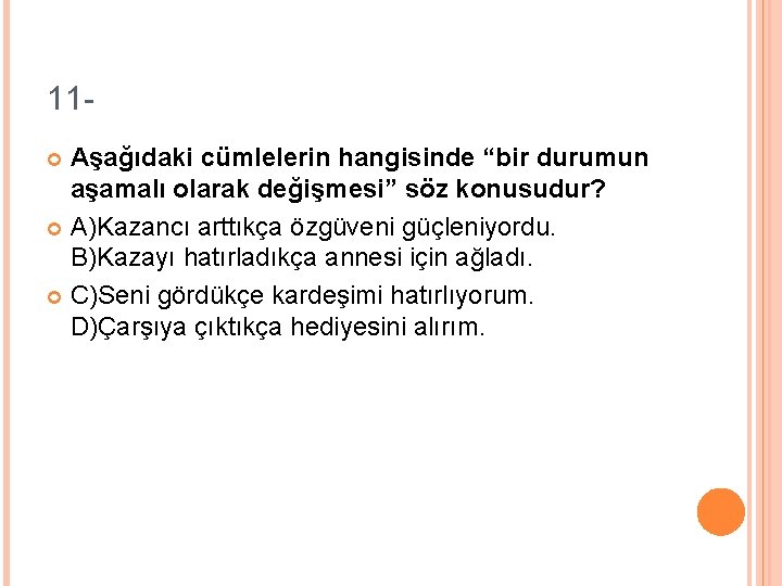 11 Aşağıdaki cümlelerin hangisinde “bir durumun aşamalı olarak değişmesi” söz konusudur? A)Kazancı arttıkça özgüveni