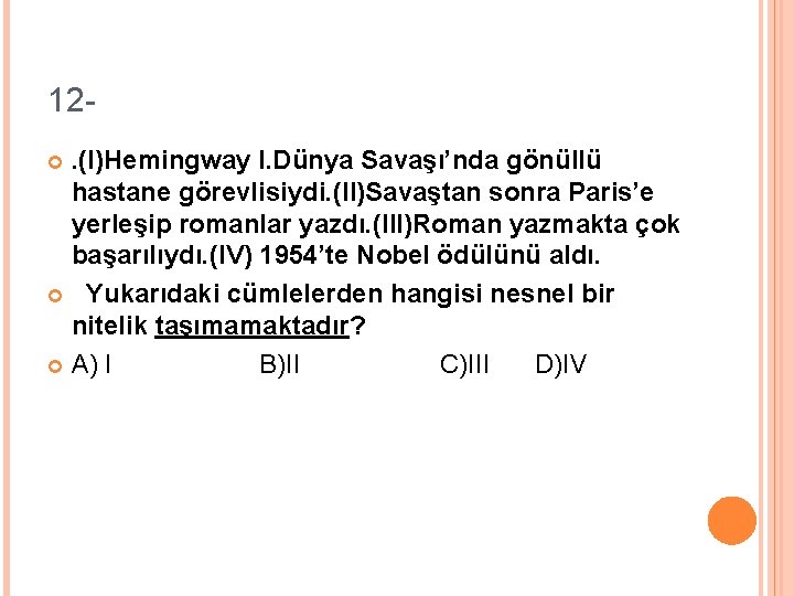 12. (I)Hemingway I. Dünya Savaşı’nda gönüllü hastane görevlisiydi. (II)Savaştan sonra Paris’e yerleşip romanlar yazdı.