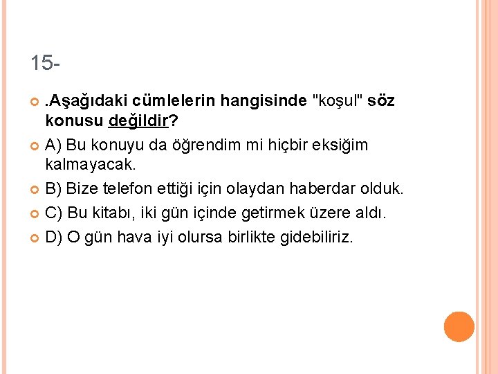15. Aşağıdaki cümlelerin hangisinde "koşul" söz konusu değildir? A) Bu konuyu da öğrendim mi
