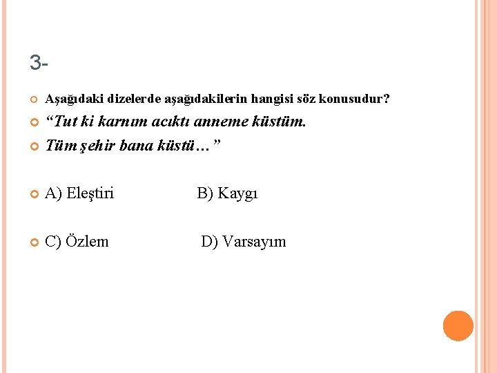 3 Aşağıdaki dizelerde aşağıdakilerin hangisi söz konusudur? “Tut ki karnım acıktı anneme küstüm. Tüm