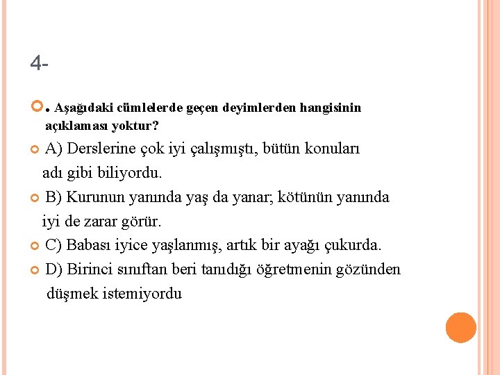 4 . Aşağıdaki cümlelerde geçen deyimlerden hangisinin açıklaması yoktur? A) Derslerine çok iyi çalışmıştı,