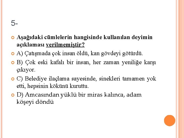 5 Aşağıdaki cümlelerin hangisinde kullanılan deyimin açıklaması verilmemiştir? A) Çatışmada çok insan öldü, kan