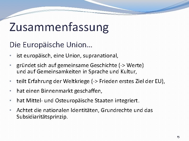 Zusammenfassung Die Europäische Union… • ist europäisch, eine Union, supranational, • gründet sich auf