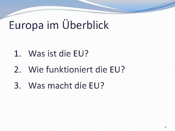 Europa im Überblick 1. Was ist die EU? 2. Wie funktioniert die EU? 3.