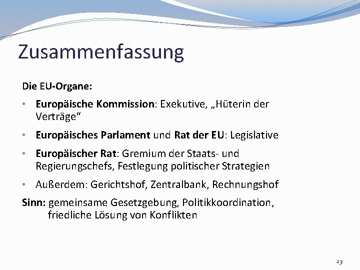 Zusammenfassung Die EU-Organe: • Europäische Kommission: Exekutive, „Hüterin der Verträge“ • Europäisches Parlament und