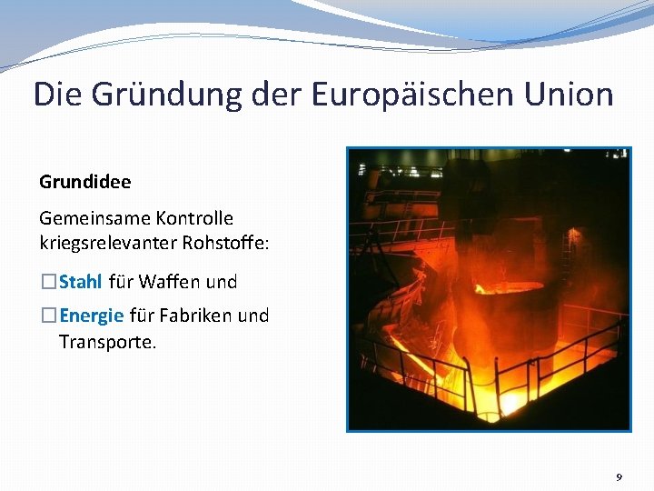 Die Gründung der Europäischen Union Grundidee Gemeinsame Kontrolle kriegsrelevanter Rohstoffe: �Stahl für Waffen und
