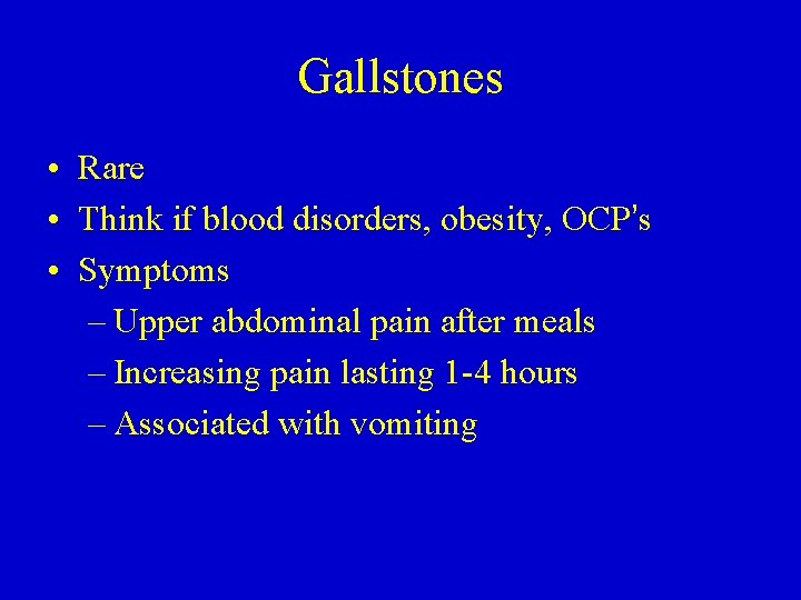 Gallstones • Rare • Think if blood disorders, obesity, OCP’s • Symptoms – Upper