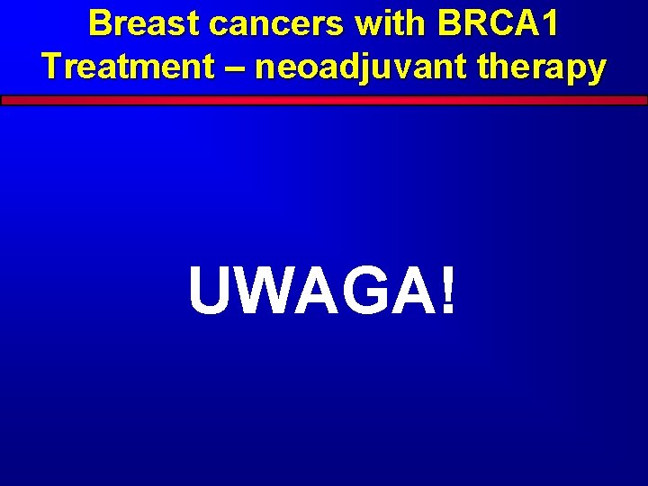 Breast cancers with BRCA 1 Treatment – neoadjuvant therapy UWAGA! 