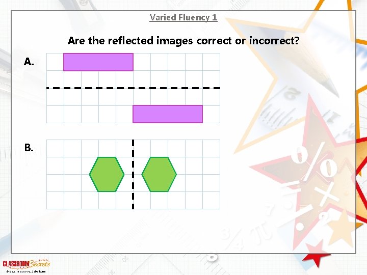 Varied Fluency 1 Are the reflected images correct or incorrect? A. B. © Classroom