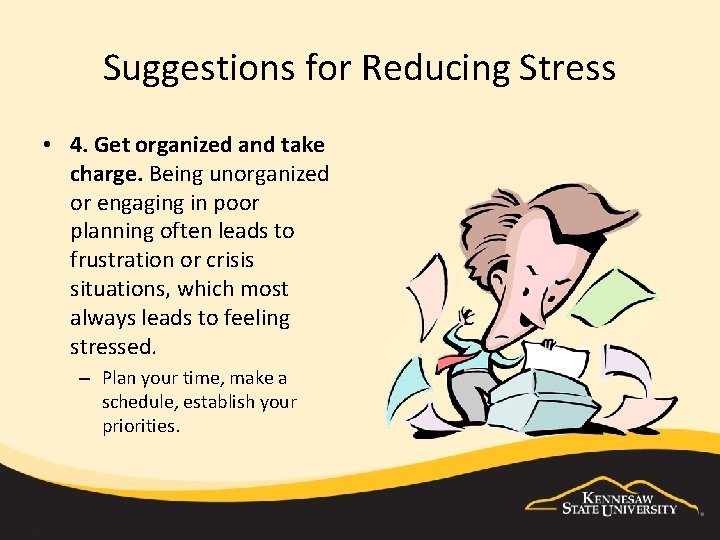 Suggestions for Reducing Stress • 4. Get organized and take charge. Being unorganized or