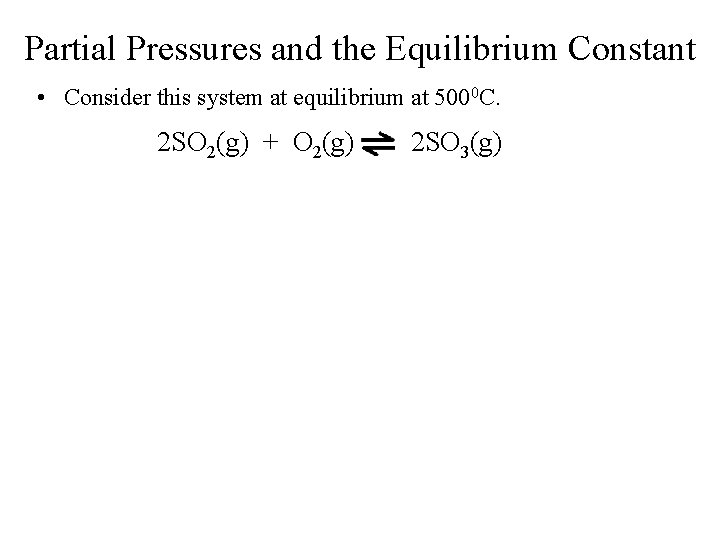 Partial Pressures and the Equilibrium Constant • Consider this system at equilibrium at 5000