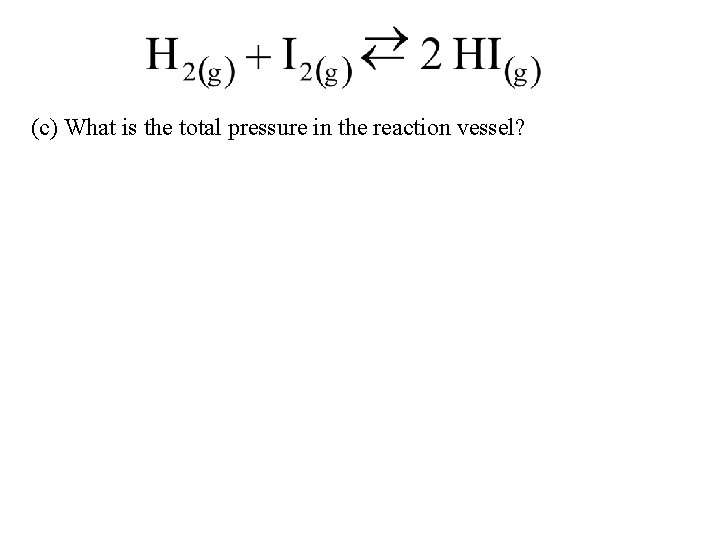 (c) What is the total pressure in the reaction vessel? 