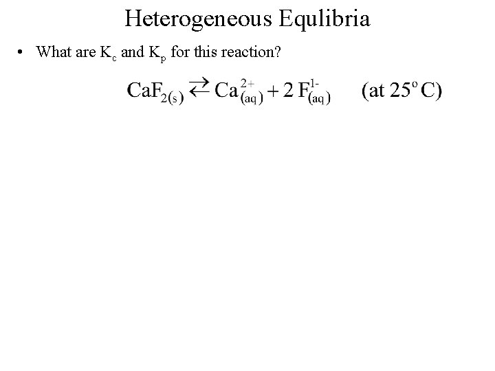 Heterogeneous Equlibria • What are Kc and Kp for this reaction? 