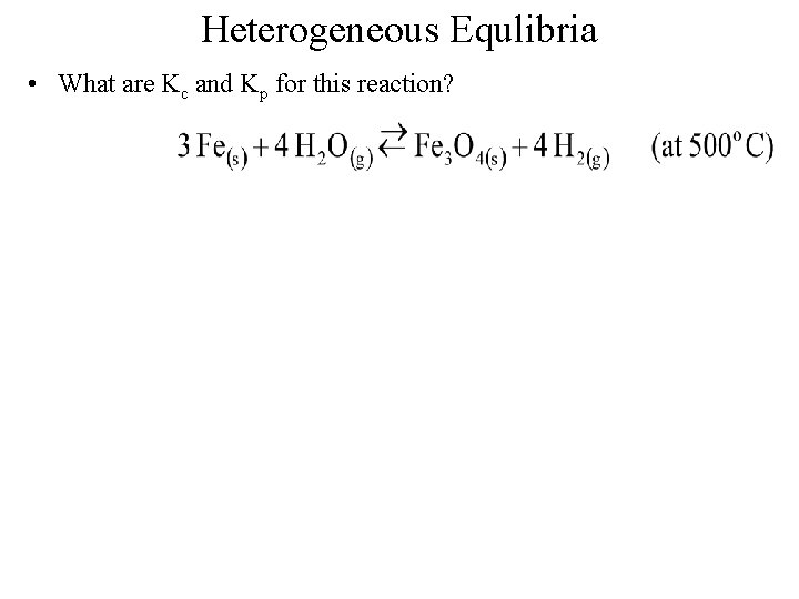 Heterogeneous Equlibria • What are Kc and Kp for this reaction? 