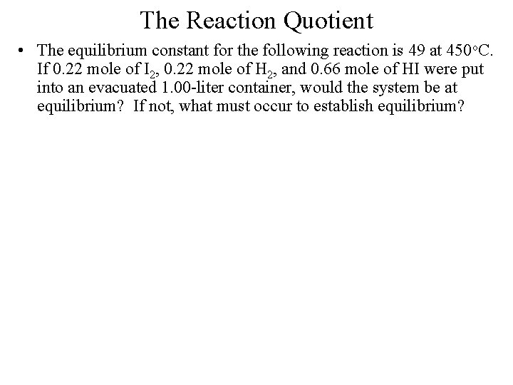 The Reaction Quotient • The equilibrium constant for the following reaction is 49 at