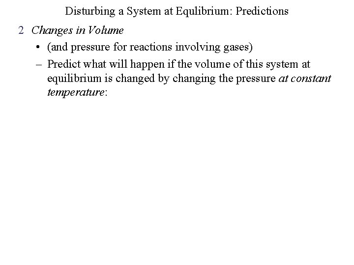 Disturbing a System at Equlibrium: Predictions 2 Changes in Volume • (and pressure for