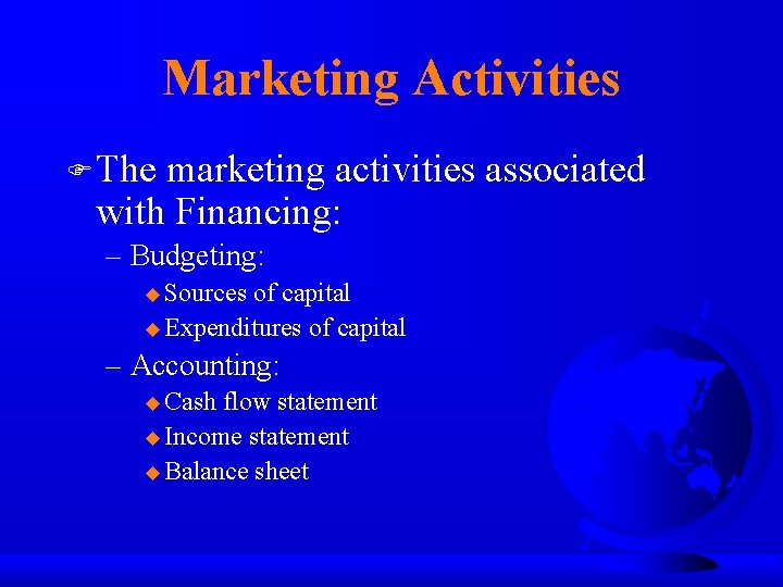 Marketing Activities F The marketing activities associated with Financing: – Budgeting: u Sources of