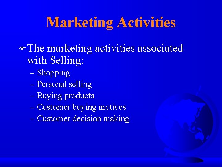 Marketing Activities F The marketing activities associated with Selling: – Shopping – Personal selling