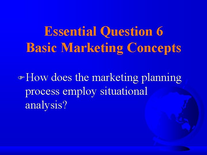 Essential Question 6 Basic Marketing Concepts FHow does the marketing planning process employ situational