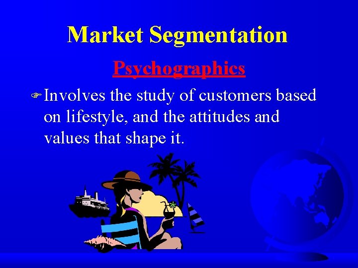 Market Segmentation Psychographics F Involves the study of customers based on lifestyle, and the