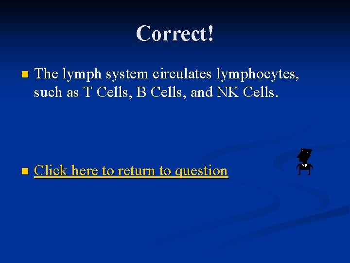 Correct! n The lymph system circulates lymphocytes, such as T Cells, B Cells, and