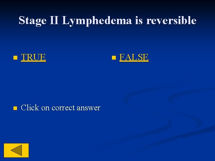 Stage II Lymphedema is reversible n TRUE n Click on correct answer n FALSE