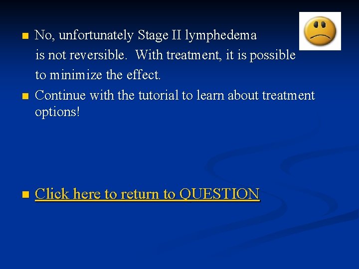 n n n No, unfortunately Stage II lymphedema is not reversible. With treatment, it