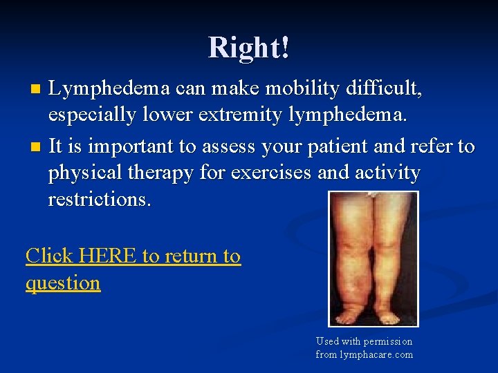 Right! Lymphedema can make mobility difficult, especially lower extremity lymphedema. n It is important