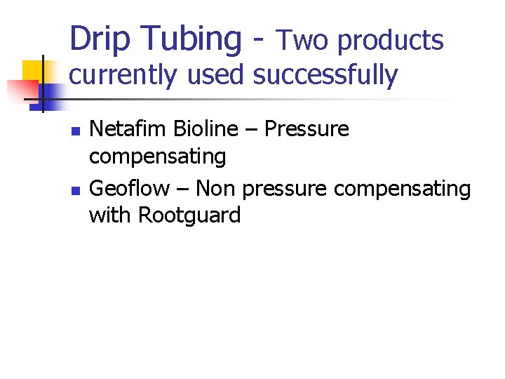 Drip Tubing - Two products currently used successfully n n Netafim Bioline – Pressure
