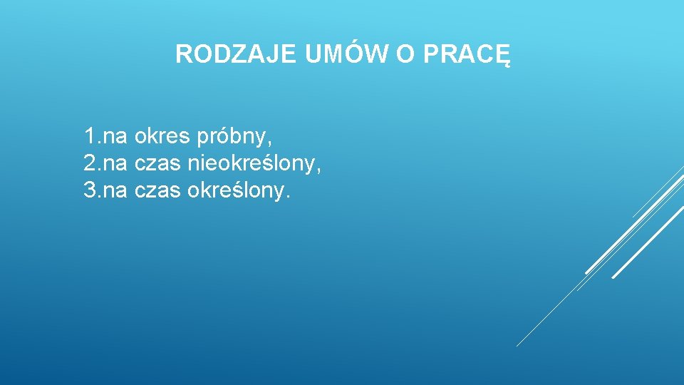RODZAJE UMÓW O PRACĘ 1. na okres próbny, 2. na czas nieokreślony, 3. na