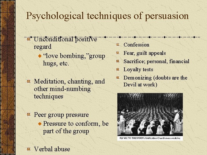 Psychological techniques of persuasion Unconditional positive regard “love bombing, ”group hugs, etc. Meditation, chanting,