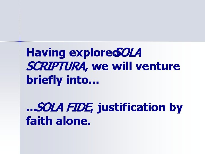 Having explored. SOLA SCRIPTURA, we will venture briefly into… …SOLA FIDE, justification by faith