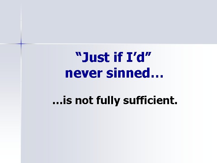 “Just if I’d” never sinned… …is not fully sufficient. 