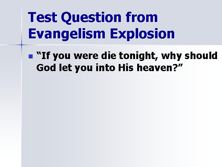 Test Question from Evangelism Explosion n “If you were die tonight, why should God