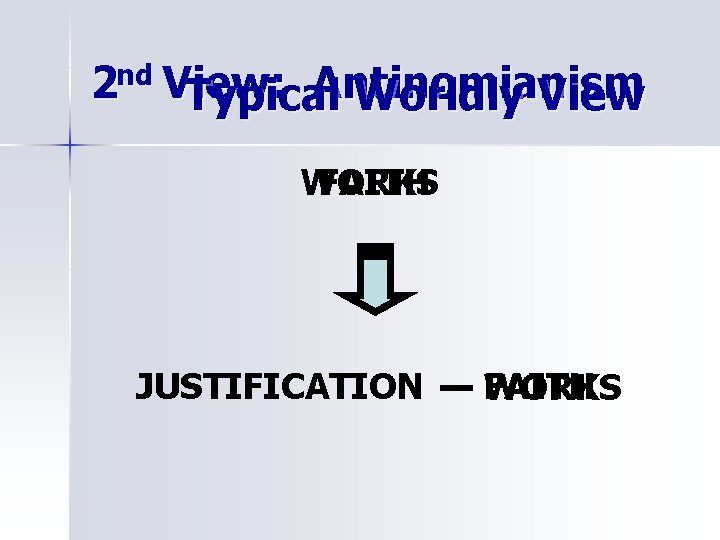 2 nd View: Antinomianism Typical Worldly View WORKS FAITH JUSTIFICATION — FAITH WORKS 