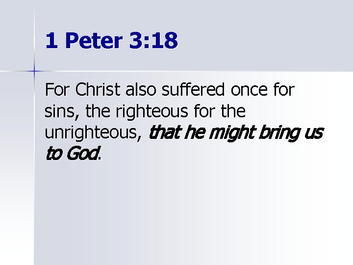 1 Peter 3: 18 For Christ also suffered once for sins, the righteous for