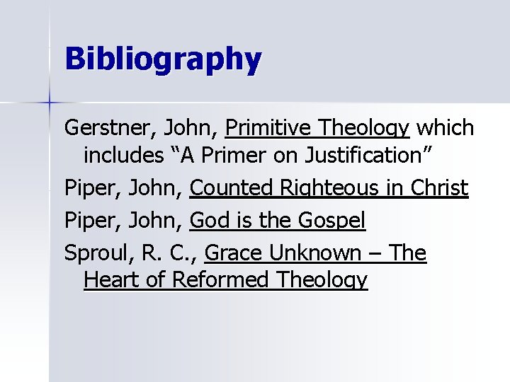 Bibliography Gerstner, John, Primitive Theology which includes “A Primer on Justification” Piper, John, Counted