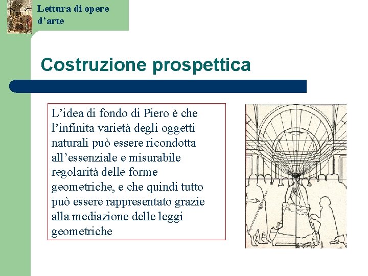 Lettura di opere d’arte Costruzione prospettica L’idea di fondo di Piero è che l’infinita