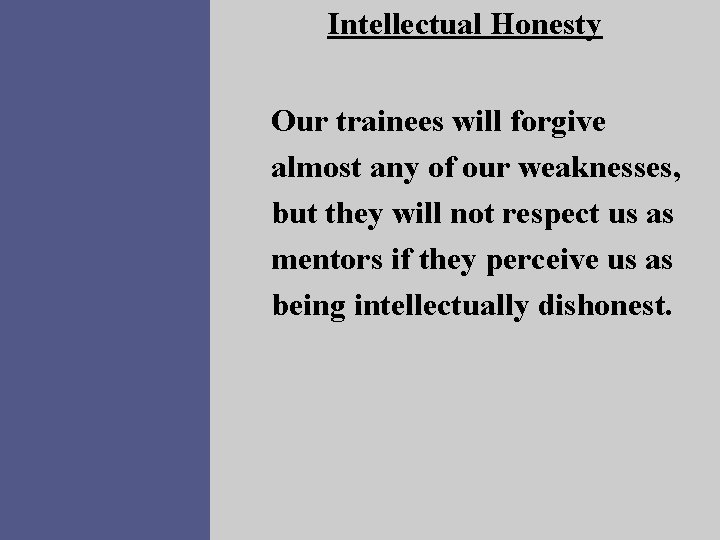 Intellectual Honesty Our trainees will forgive almost any of our weaknesses, but they will